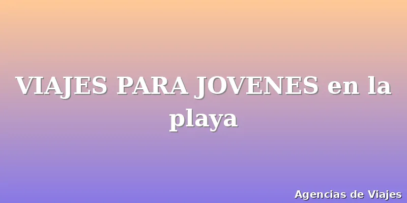 VIAJES PARA JOVENES en la playa