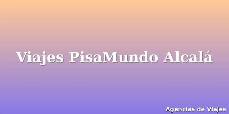 Viajes PisaMundo Alcalá