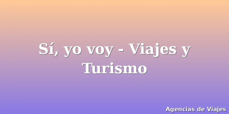 Sí, yo voy - Viajes y Turismo