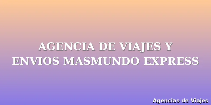 AGENCIA DE VIAJES Y ENVIOS MASMUNDO EXPRESS