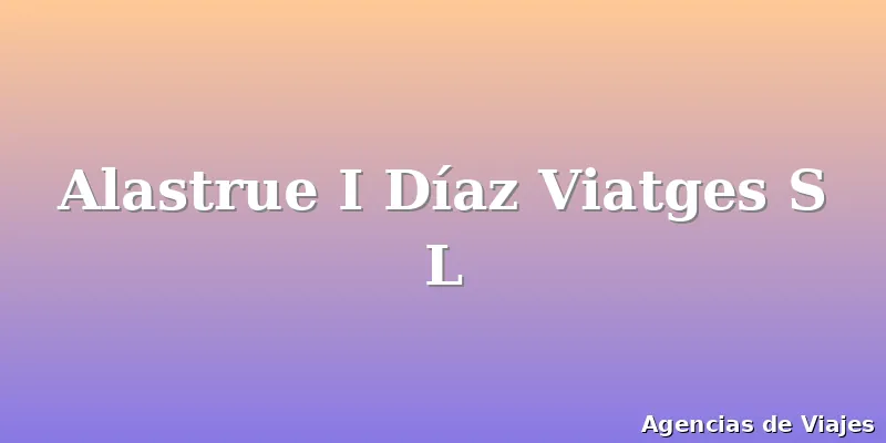 Alastrue I Díaz Viatges S L