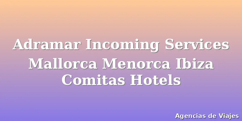 Adramar Incoming Services Mallorca Menorca Ibiza Comitas Hotels