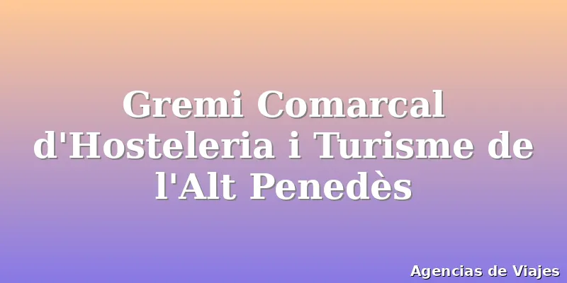Gremi Comarcal d'Hosteleria i Turisme de l'Alt Penedès