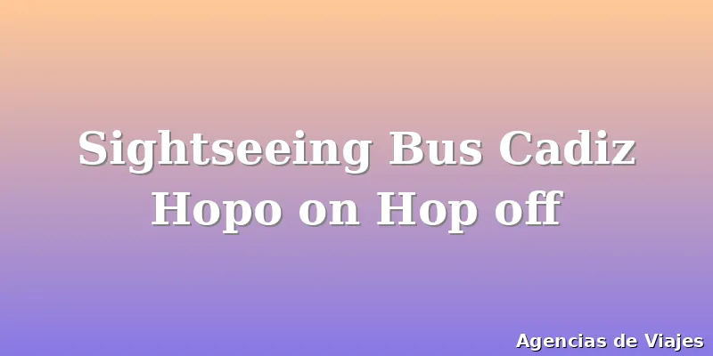 Sightseeing Bus Cadiz Hopo on Hop off