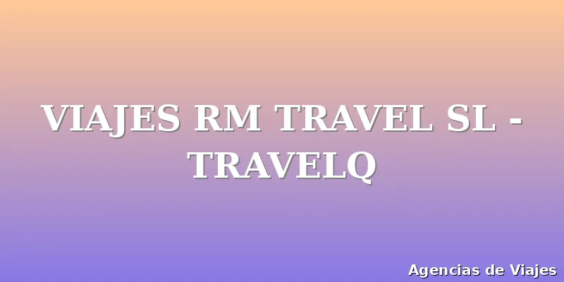 VIAJES RM TRAVEL SL - TRAVELQ