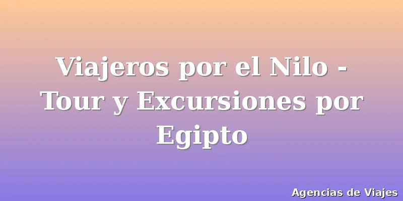 Viajeros por el Nilo - Tour y Excursiones por Egipto