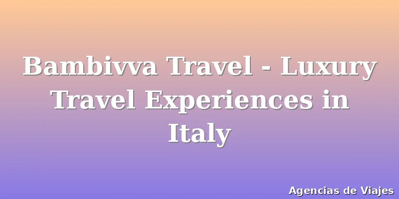 Bambivva Travel - Luxury Travel Experiences in Italy