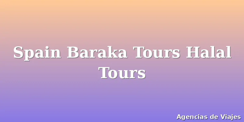 Spain Baraka Tours Halal Tours