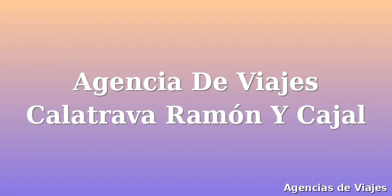 Agencia De Viajes Calatrava Ramón Y Cajal