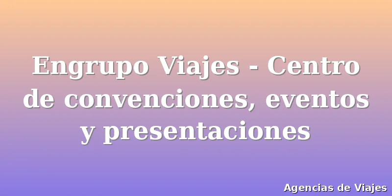 Engrupo Viajes - Centro de convenciones, eventos y presentaciones