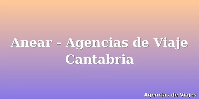 Anear - Agencias de Viaje Cantabria