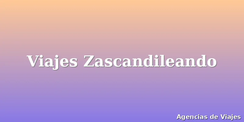 Viajes Zascandileando