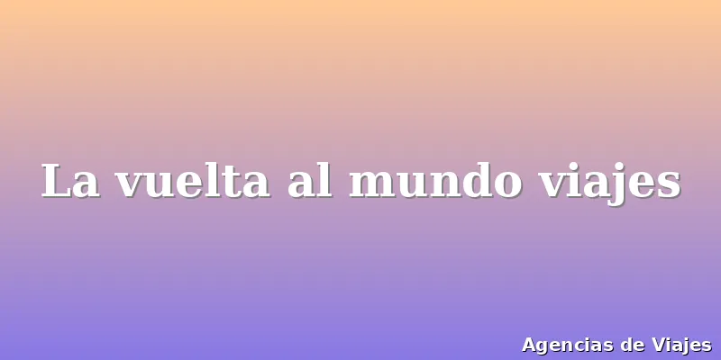 La vuelta al mundo viajes