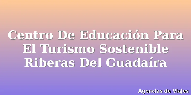Centro De Educación Para El Turismo Sostenible Riberas Del Guadaíra