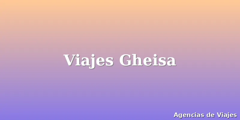 Viajes Gheisa