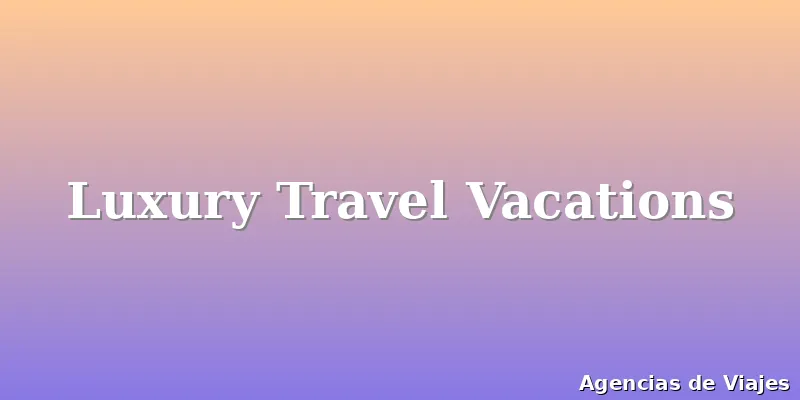 Luxury Travel Vacations