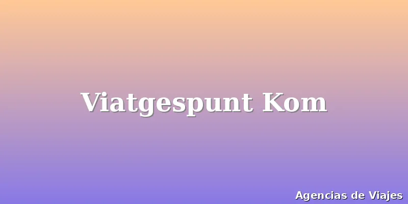 Viatgespunt Kom