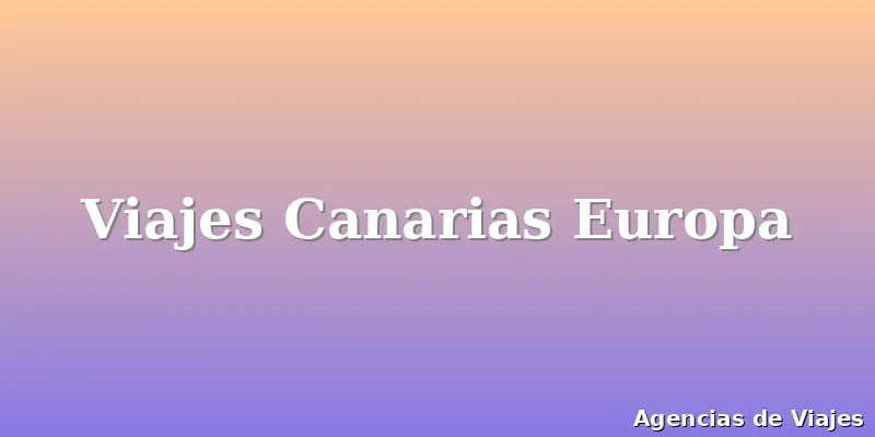 Viajes Canarias Europa