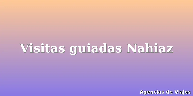 Visitas guiadas Nahiaz
