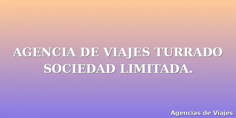 AGENCIA DE VIAJES TURRADO SOCIEDAD LIMITADA.