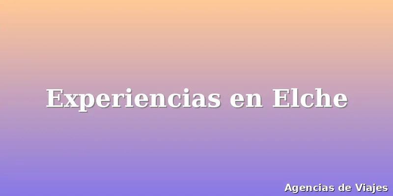 Experiencias en Elche