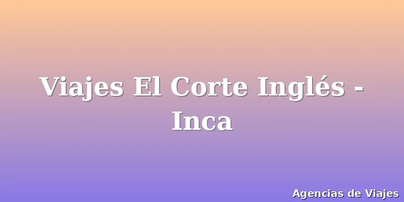 Viajes El Corte Inglés - Inca