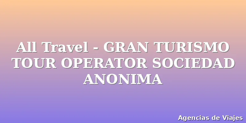 All Travel - GRAN TURISMO TOUR OPERATOR SOCIEDAD ANONIMA