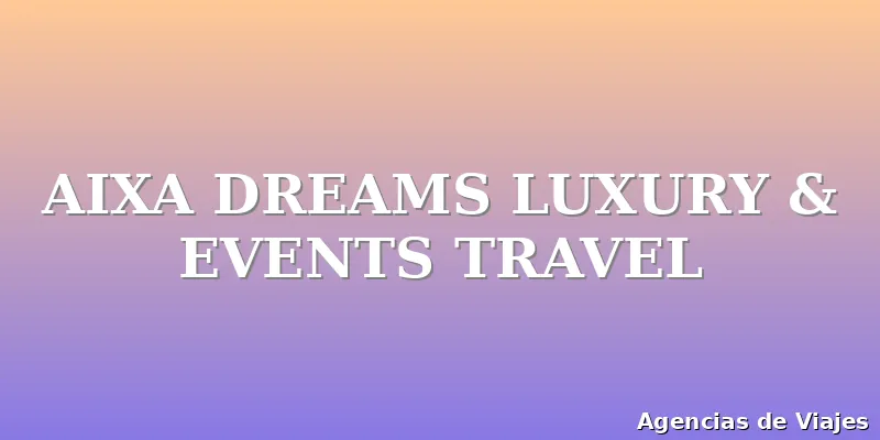 AIXA DREAMS LUXURY & EVENTS TRAVEL