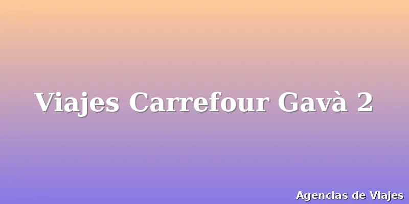Viajes Carrefour Gavà 2