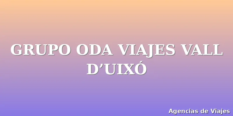 GRUPO ODA VIAJES VALL D’UIXÓ