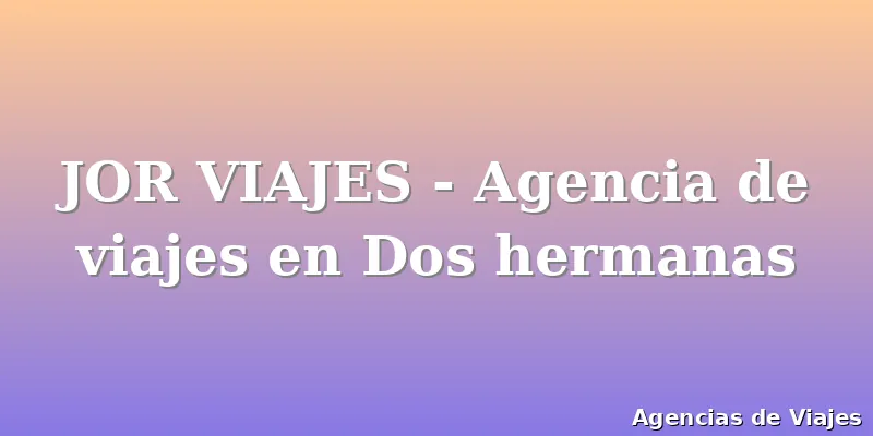 JOR VIAJES - Agencia de viajes en Dos hermanas